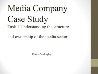 Media Company
Case Study
Task 1 Understanding the structure
and ownership of the media sector
Reece Cordingley
 