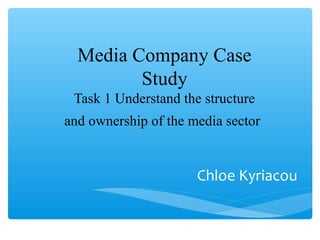 Media Company Case
Study
Task 1 Understand the structure
and ownership of the media sector
Chloe Kyriacou
 
