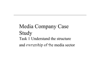 Media Company Case
Study
Task 1 Understand the structure
and ownership of the media sectoryour name here
 