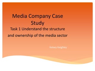 Media Company Case
Study
Task 1 Understand the structure
and ownership of the media sector
Kelsey Keighley
 