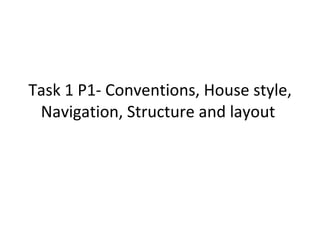 Task 1 P1- Conventions, House style, Navigation, Structure and layout  