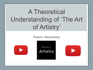 A Theoretical
Understanding of ‘The Art
of Artistry’
Product - Documentary
 