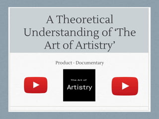 A Theoretical
Understanding of ‘The
Art of Artistry’
Product - Documentary
 