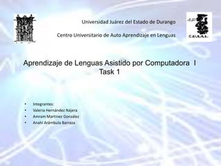 Universidad Juárez del Estado de Durango Centro Universitario de Auto Aprendizaje en Lenguas  Aprendizaje de Lenguas Asistido por Computadora  ITask 1 ,[object Object]