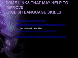 http://www.englishclub.com/pronunciation/phonetic.htm
http://dictionary.reference.com/
http://www.english-online.org.uk/games/gamezone2.htm
http://www.youtube.com/watch?v=L4jIC5HLBdM
Grammar Rock Preposition:
 