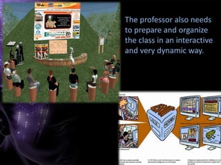 The professor also needs
to prepare and organize
the class in an interactive
and very dynamic way.
 