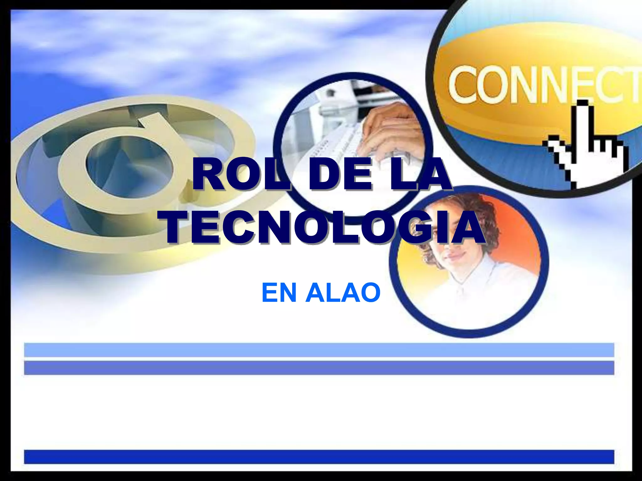 ROL DE LA
TECNOLOGIA
EN ALAO
 