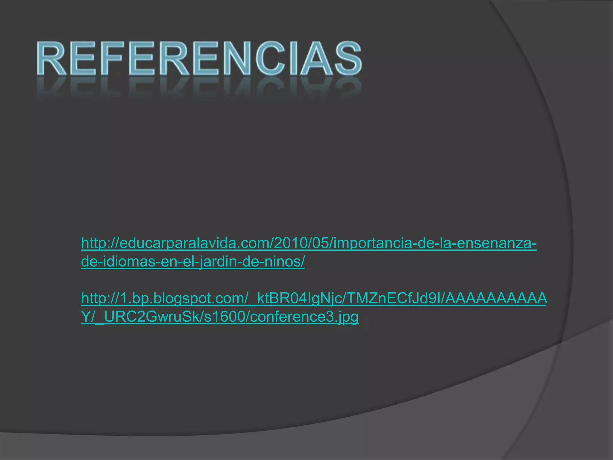 Referenciashttp://educarparalavida.com/2010/05/importancia-de-la-ensenanza-de-idiomas-en-el-jardin-de-ninos/http://1.bp.blogspot.com/_ktBR04IgNjc/TMZnECfJd9I/AAAAAAAAAAY/_URC2GwruSk/s1600/conference3.jpg