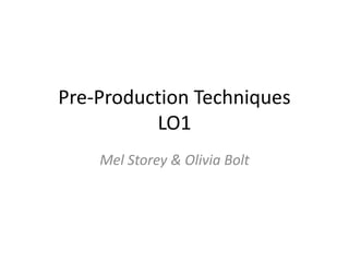 Pre-Production Techniques
LO1
Mel Storey & Olivia Bolt
 