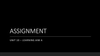 ASSIGNMENT
UNIT 10 – LEARNING AIM A
 