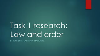 Task 1 research:
Law and order
BY ONDER ASLAN AND THADDEUS
 