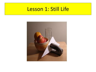 Lesson 1: Still Life
 