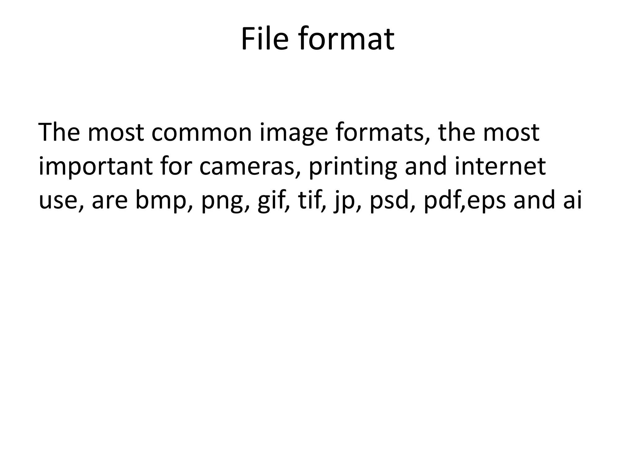 File format
The most common image formats, the most
important for cameras, printing and internet
use, are bmp, png, gif, tif, jp, psd, pdf,eps and ai
 