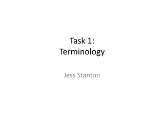 Task 1:
Terminology
Jess Stanton
 