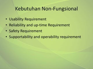 Kebutuhan Non-Fungsional
•   Usability Requirement
•   Reliability and up-time Requirement
•   Safety Requirement
•   Supportability and operability requirement
 