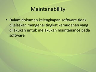 Maintanability
• Dalam dokumen kelengkapan software tidak
  dijelaskan mengenai tingkat kemudahan yang
  dilakukan untuk melakukan maintenance pada
  software
 