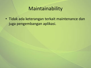 Maintainability
• Tidak ada keterangan terkait maintenance dan
  juga pengembangan aplikasi.
 