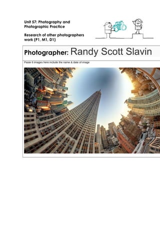 Unit 57: Photography and
Photographic Practice
Research of other photographers
work (P1, M1, D1)
Photographer: Randy Scott Slavin
Paste 6 images here include the name & date of image
 