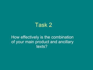 Task 2 How effectively is the combination of your main product and ancillary texts?  
