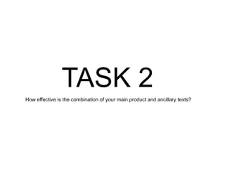 TASK 2  How effective is the combination of your main product and ancillary texts?  