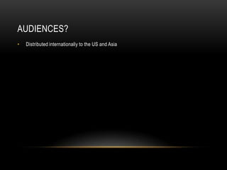 AUDIENCES?
•   Distributed internationally to the US and Asia
 
