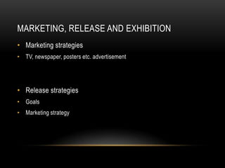 MARKETING, RELEASE AND EXHIBITION
• Marketing strategies
• TV, newspaper, posters etc. advertisement




• Release strategies
• Goals
• Marketing strategy
 