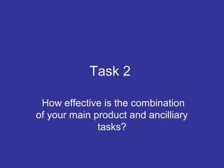 Task 2
How effective is the combination
of your main product and ancilliary
tasks?
 
