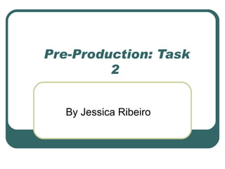 Pre-Production: Task
         2


   By Jessica Ribeiro
 