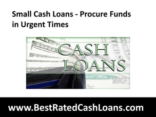 Small Cash Loans - Procure Funds
in Urgent Times




www.BestRatedCashLoans.com
 