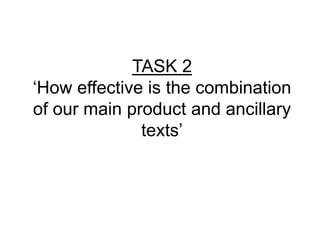 TASK 2
‘How effective is the combination
of our main product and ancillary
              texts’
 