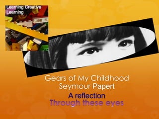 Gears of My Childhood
   Seymour Papert
      A reflection
 