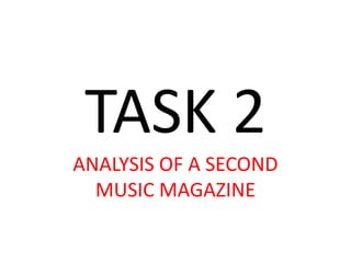 TASK 2
ANALYSIS OF A SECOND
  MUSIC MAGAZINE
 