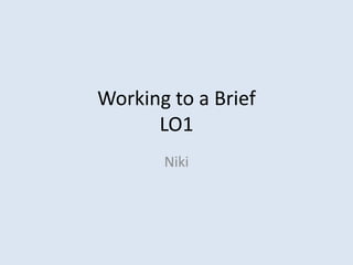 Working to a Brief
LO1
Niki
 