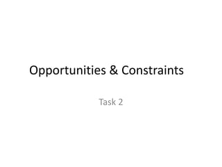 Opportunities & Constraints 
Task 2 
 