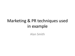 Marketing & PR techniques used
in example
Alan Smith
 
