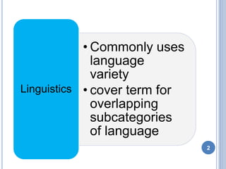 • Commonly uses
language
variety
• cover term for
overlapping
subcategories
of language
Linguistics
2
 