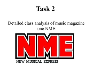 Task 2
Detailed class analysis of music magazine
one NME
 