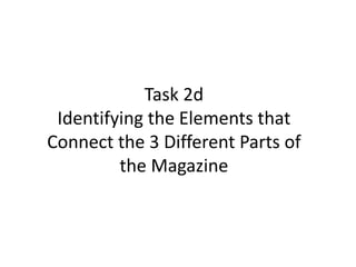 Task 2d
Identifying the Elements that
Connect the 3 Different Parts of
the Magazine
 