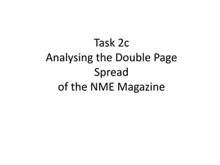 Task 2c
Analysing the Double Page
Spread
of the NME Magazine
 