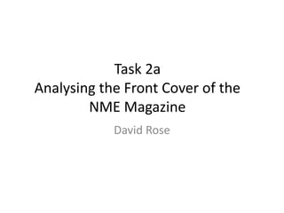 Task 2a
Analysing the Front Cover of the
NME Magazine
David Rose
 
