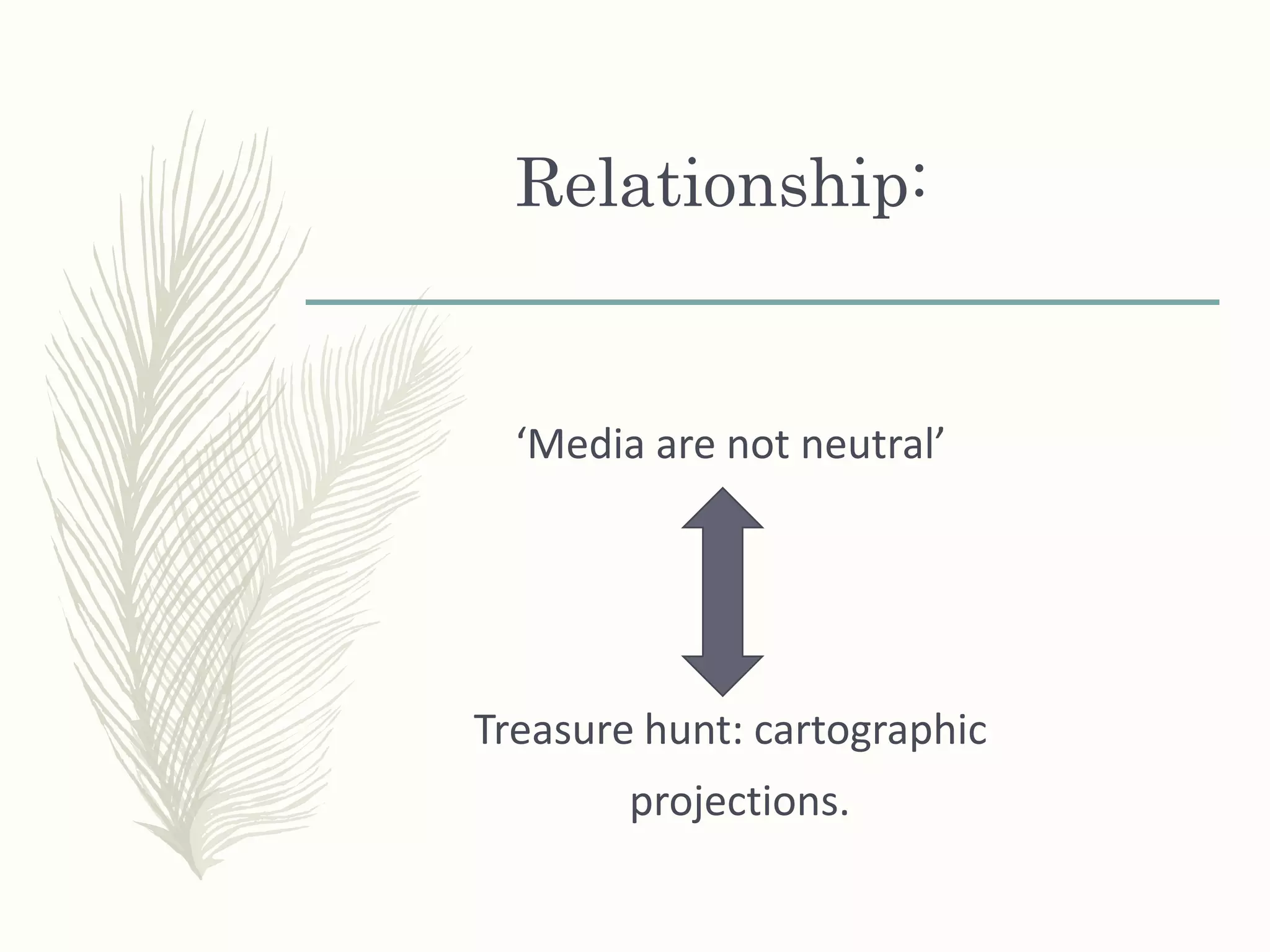 Relationship:
‘Media are not neutral’
Treasure hunt: cartographic
projections.