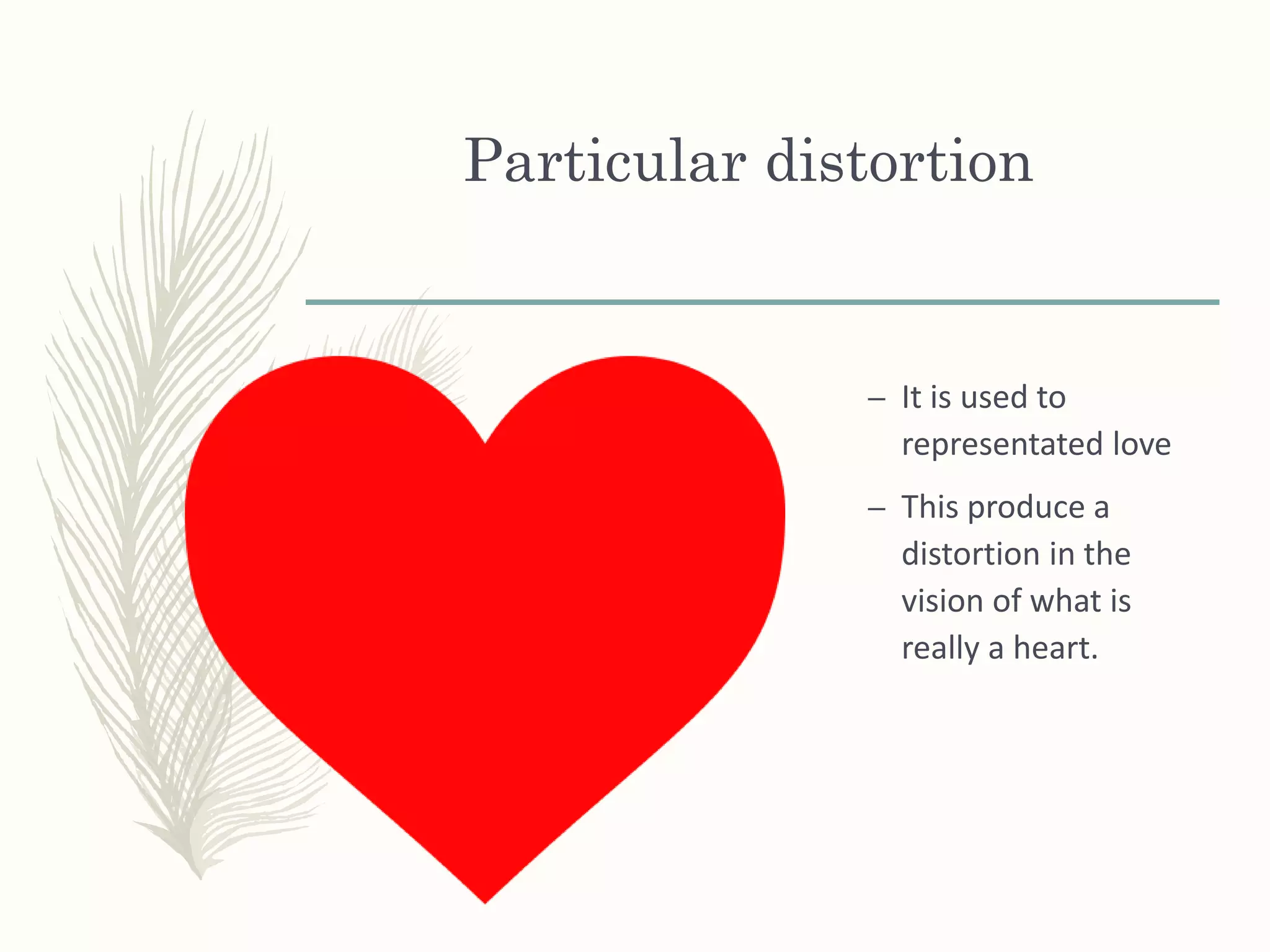 Particular distortion
– It is used to
representated love
– This produce a
distortion in the
vision of what is
really a heart.