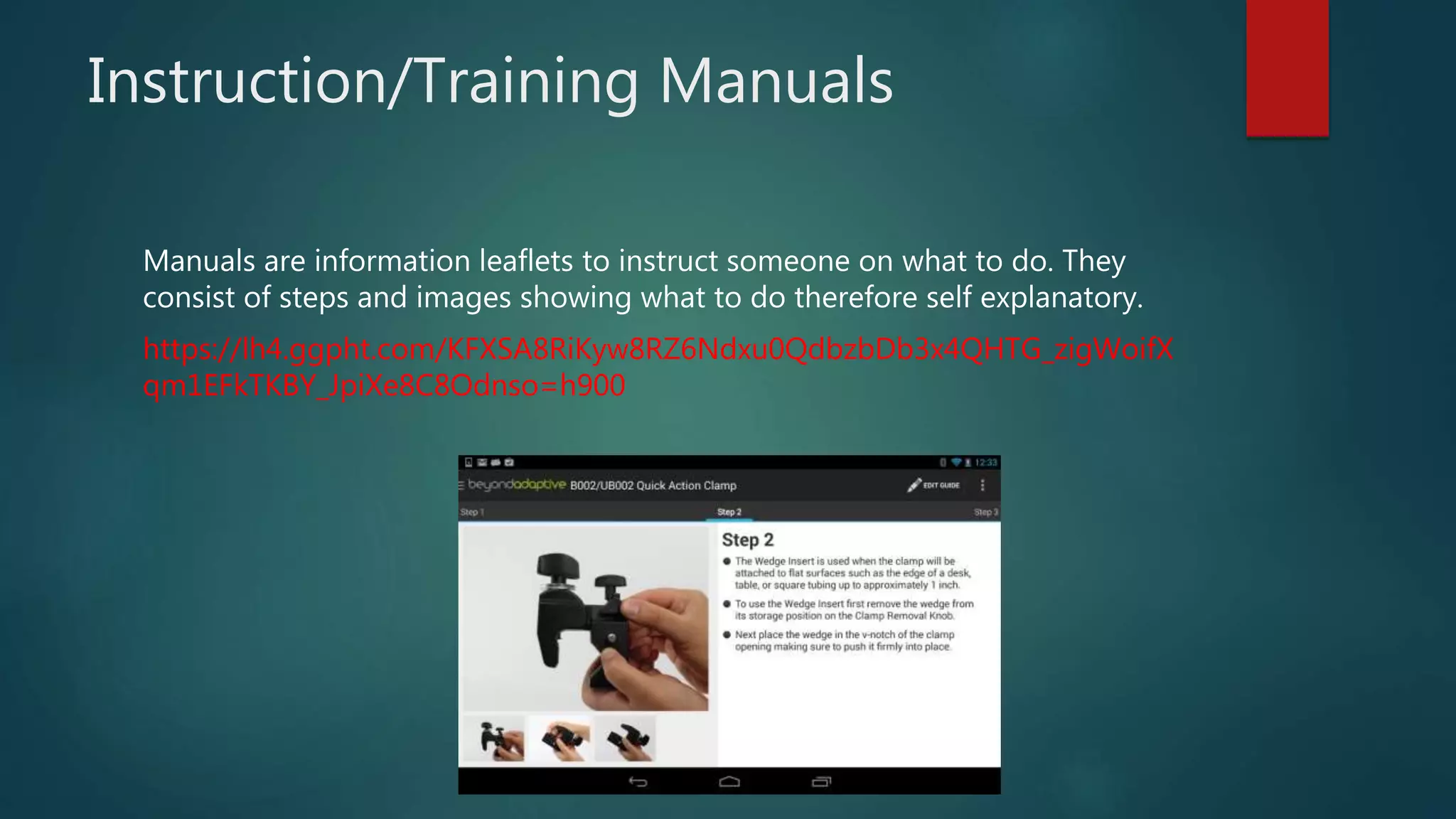 Instruction/Training Manuals
Manuals are information leaflets to instruct someone on what to do. They
consist of steps and images showing what to do therefore self explanatory.
https://lh4.ggpht.com/KFXSA8RiKyw8RZ6Ndxu0QdbzbDb3x4QHTG_zigWoifX
qm1EFkTKBY_JpiXe8C8Odnso=h900
 