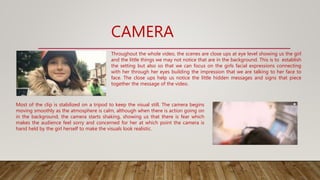 CAMERA
Most of the clip is stabilized on a tripod to keep the visual still. The camera begins
moving smoothly as the atmos...