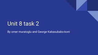 Unit 8 task 2
By omer muratoglu and George Kabasubabo-koni
 