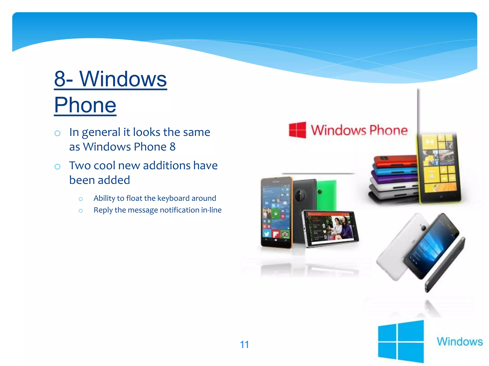 11
o In general it looks the same
as Windows Phone 8
o Two cool new additions have
been added
o Ability to float the keyboard around
o Reply the message notification in-line
8- Windows
Phone
 