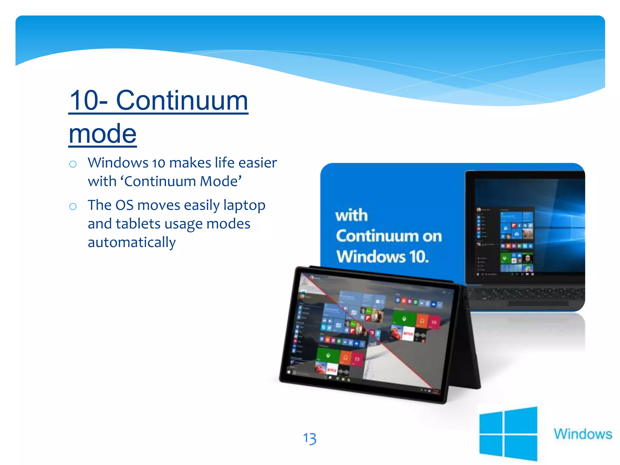 13
o Windows 10 makes life easier
with ‘Continuum Mode’
o The OS moves easily laptop
and tablets usage modes
automatically
10- Continuum
mode
 