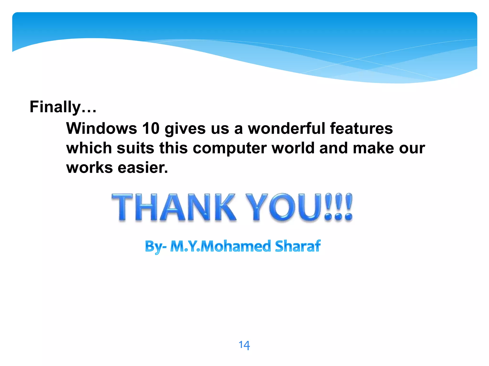 14
Finally…
Windows 10 gives us a wonderful features
which suits this computer world and make our
works easier.
 
