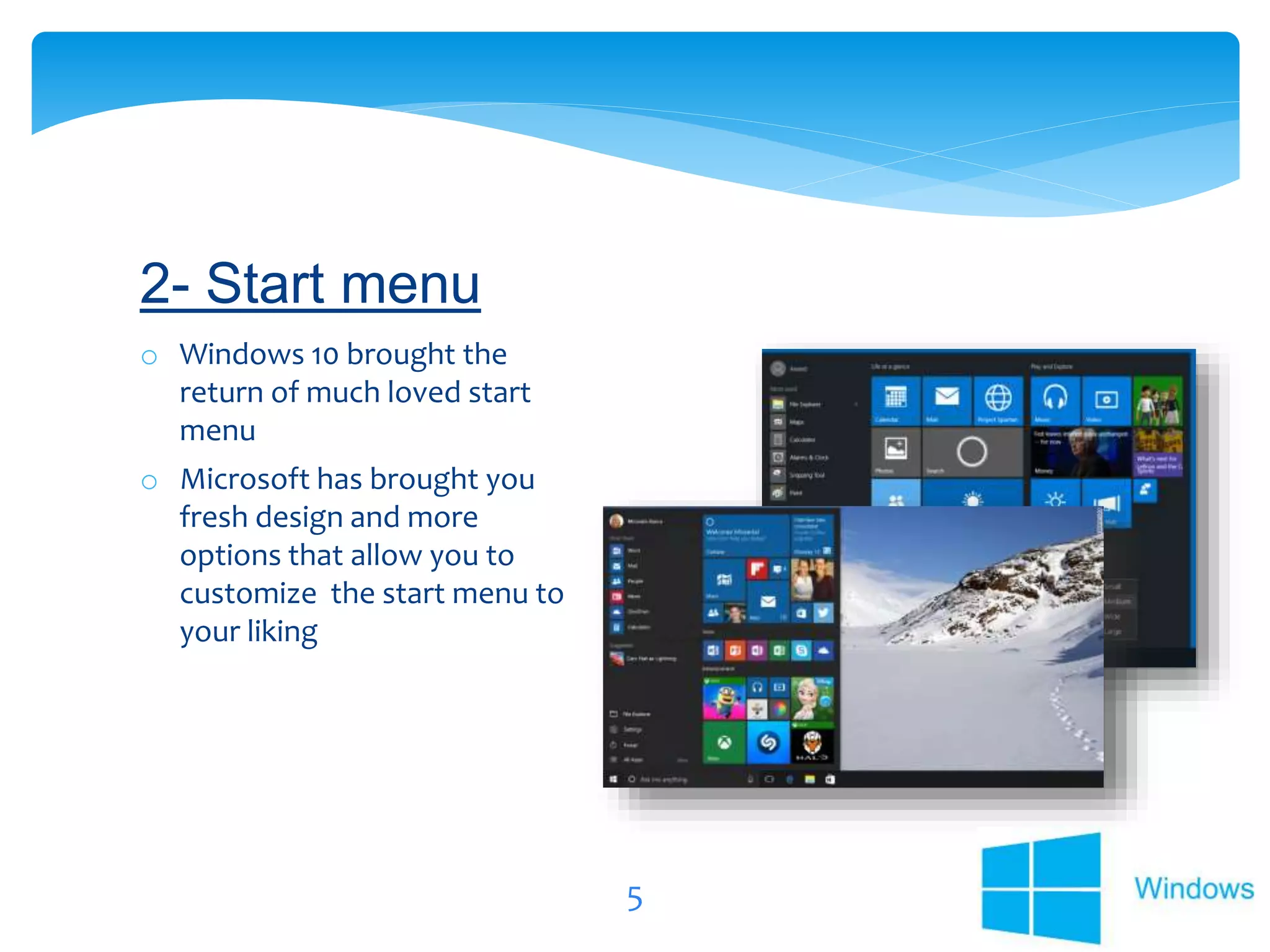 5
o Windows 10 brought the
return of much loved start
menu
o Microsoft has brought you
fresh design and more
options that allow you to
customize the start menu to
your liking
2- Start menu
 