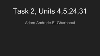 Task 2, Units 4,5,24,31
Adam Andrade El-Gharbaoui
 